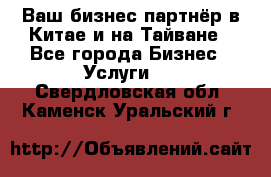 Ваш бизнес-партнёр в Китае и на Тайване - Все города Бизнес » Услуги   . Свердловская обл.,Каменск-Уральский г.